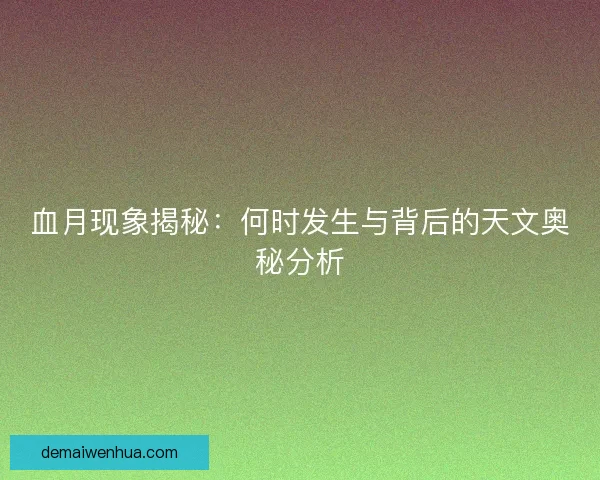 血月现象揭秘：何时发生与背后的天文奥秘分析