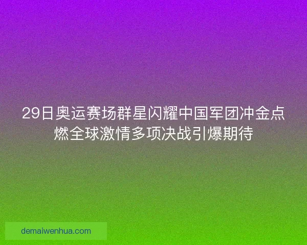 29日奥运赛场群星闪耀中国军团冲金点燃全球激情多项决战引爆期待
