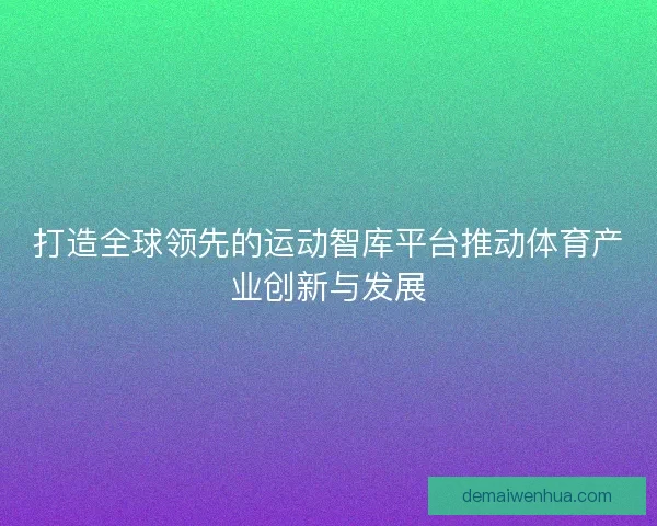 打造全球领先的运动智库平台推动体育产业创新与发展