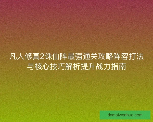 凡人修真2诛仙阵最强通关攻略阵容打法与核心技巧解析提升战力指南