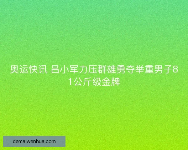 奥运快讯 吕小军力压群雄勇夺举重男子81公斤级金牌