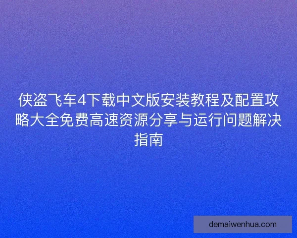 侠盗飞车4下载中文版安装教程及配置攻略大全免费高速资源分享与运行问题解决指南