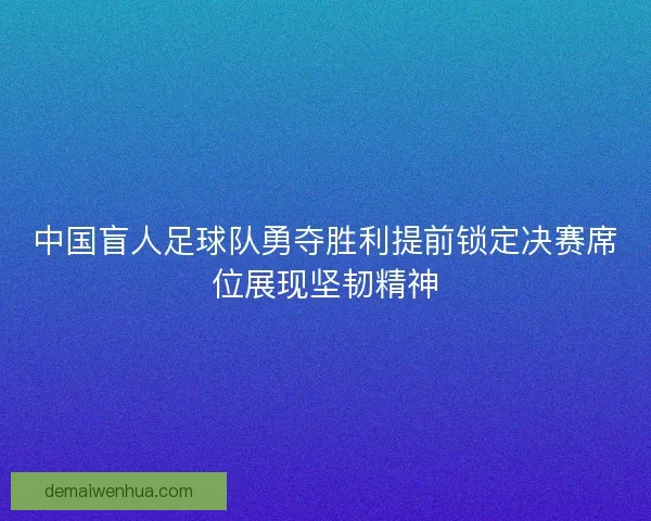 中国盲人足球队勇夺胜利提前锁定决赛席位展现坚韧精神
